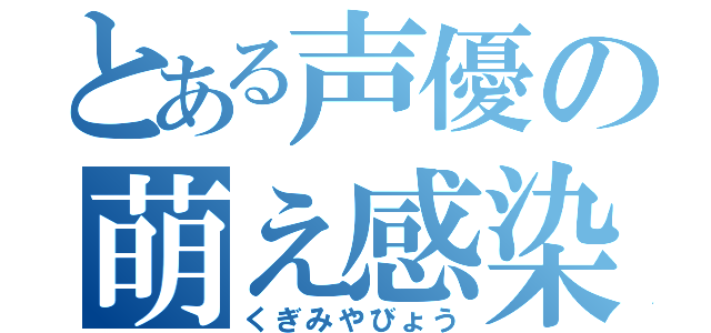 とある声優の萌え感染（くぎみやびょう）