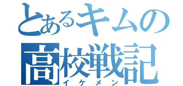 とあるキムの高校戦記（イケメン）