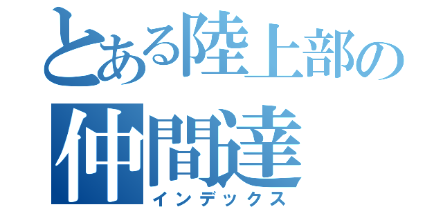 とある陸上部の仲間達（インデックス）