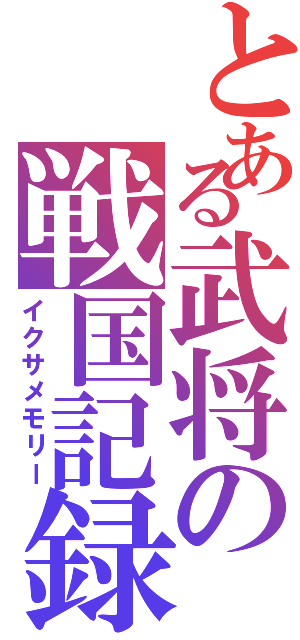 とある武将の戦国記録（イクサメモリー）