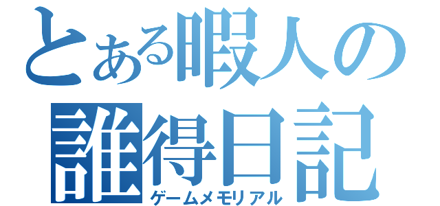 とある暇人の誰得日記（ゲームメモリアル）