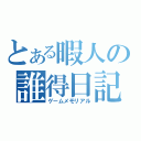 とある暇人の誰得日記（ゲームメモリアル）