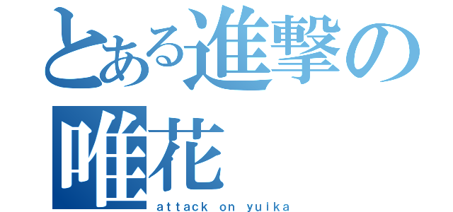 とある進撃の唯花（ａｔｔａｃｋ ｏｎ ｙｕｉｋａ）