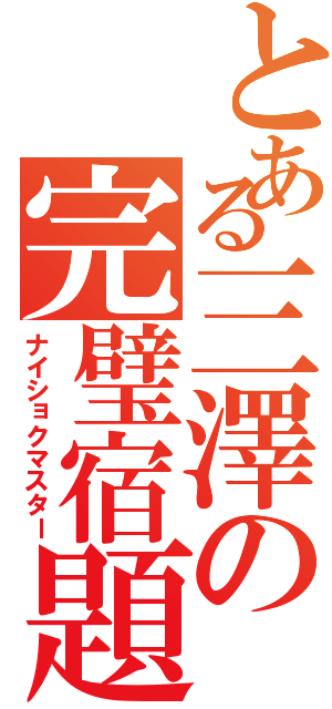 とある三澤の完璧宿題（ナイショクマスター）