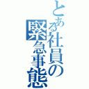 とある社員の緊急事態宣言（）