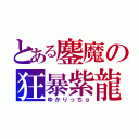 とある鏖魔の狂暴紫龍（ゆかりっちα）