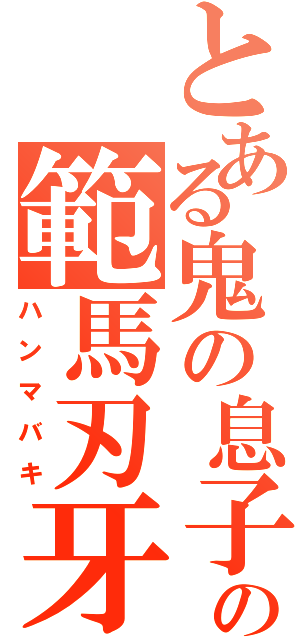 とある鬼の息子の範馬刃牙（ハンマバキ）