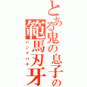 とある鬼の息子の範馬刃牙（ハンマバキ）