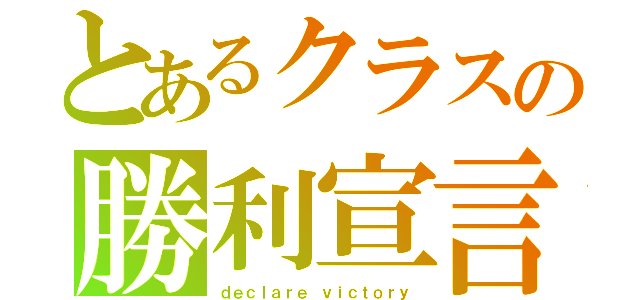 とあるクラスの勝利宣言（ｄｅｃｌａｒｅ ｖｉｃｔｏｒｙ）