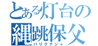 とある灯台の縄跳保父（バリクナジャ）