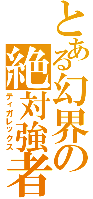 とある幻界の絶対強者（ティガレックス）