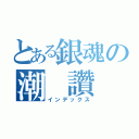 とある銀魂の潮 讚（インデックス）