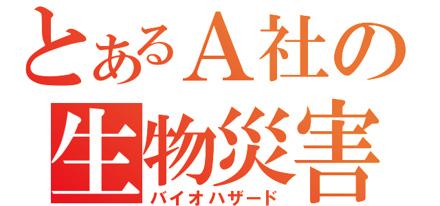 とあるＡ社の生物災害（バイオハザード）