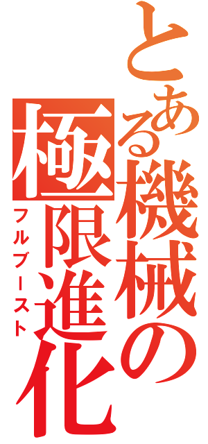 とある機械の極限進化（フルブースト）