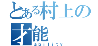 とある村上の才能（ａｂｉｌｉｔｙ）