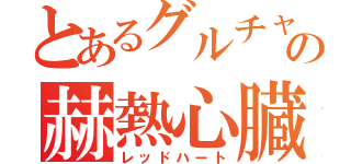 とあるグルチャの赫熱心臓（レッドハート）