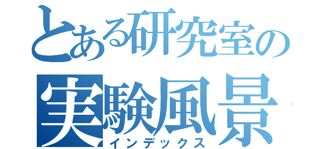 とある研究室の実験風景（インデックス）