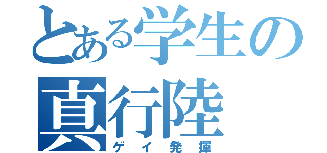 とある学生の真行陸（ゲイ発揮）