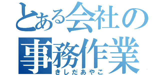 とある会社の事務作業員（きしだあやこ）