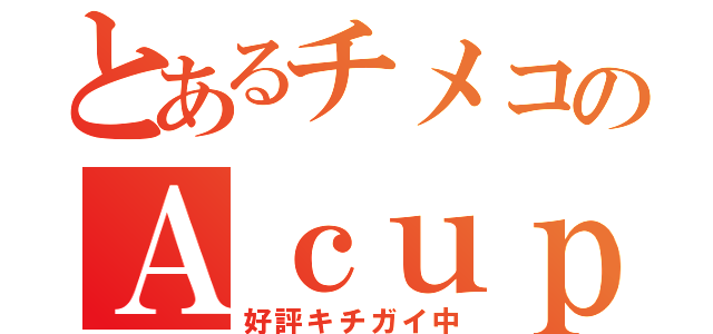 とあるチメコのＡｃｕｐ（好評キチガイ中）