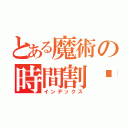 とある魔術の時間割❕（インデックス）