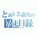 とある３歳児の暴走目録（変態街道まっしぐら）