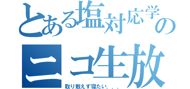 とある塩対応学生のニコ生放送（取り敢えず寝たい．．．）