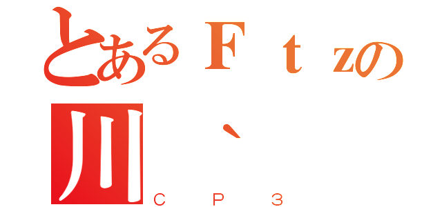 とあるＦｔｚの川｀（ＣＰ３）