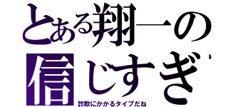 とある翔一の信じすぎ（詐欺にかかるタイプだね）