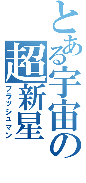 とある宇宙の超新星（フラッシュマン）