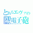 とあるエヴァの陽電子砲（ポジトロンライフル）