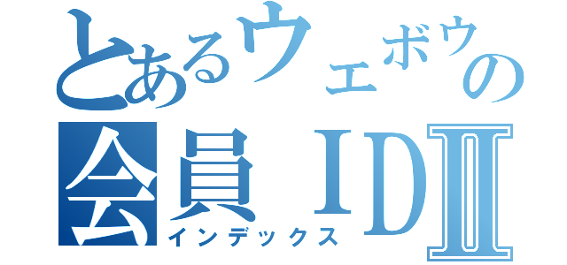 とあるウェボウの会員ＩＤ抽選Ⅱ（インデックス）