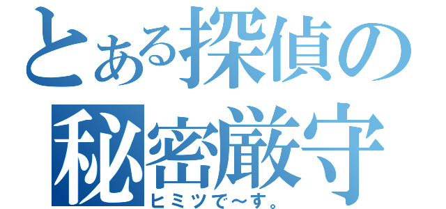 とある探偵の秘密厳守（ヒミツで～す。）