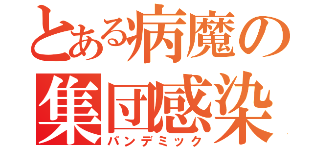 とある病魔の集団感染（パンデミック）