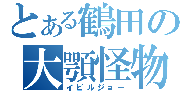 とある鶴田の大顎怪物（イビルジョー）