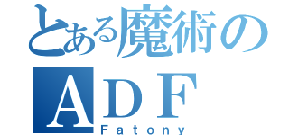 とある魔術のＡＤＦ（Ｆａｔｏｎｙ）