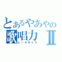 とあるやあやの歌唱力Ⅱ（ヒールボイス）