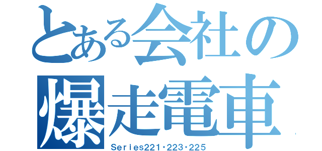 とある会社の爆走電車（Ｓｅｒｉｅｓ２２１・２２３・２２５）