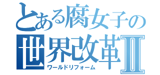 とある腐女子の世界改革Ⅱ（ワールドリフォーム）