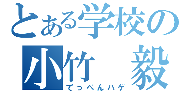 とある学校の小竹　毅（てっぺんハゲ）