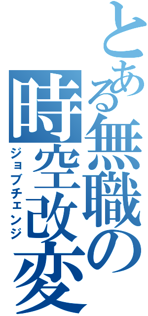 とある無職の時空改変（ジョブチェンジ）