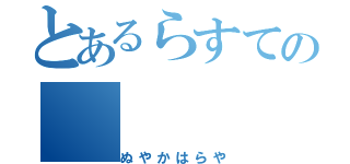 とあるらすての（ぬやかはらや）