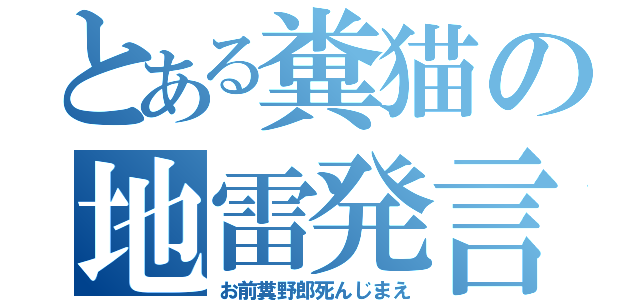 とある糞猫の地雷発言（お前糞野郎死んじまえ）