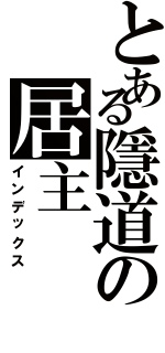 とある隱道の居主Ⅱ（インデックス）