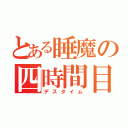 とある睡魔の四時間目（デスタイム）