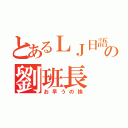 とあるＬＪ日語班の劉班長（お早うの挨）