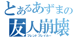 とあるあずまの友人崩壊（フレンドブレイカー）