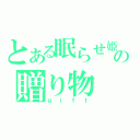 とある眠らせ姫からの贈り物（ｇｉｆｔ）