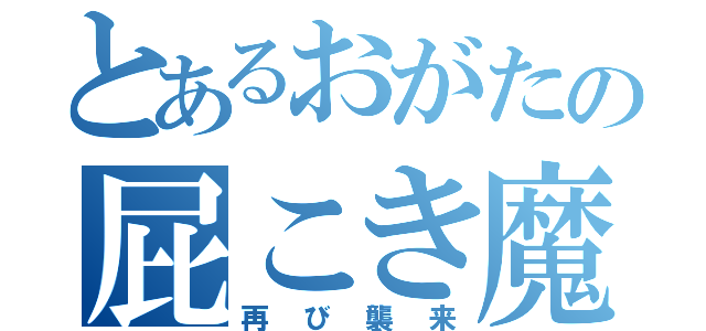 とあるおがたの屁こき魔（再び襲来）