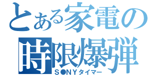 とある家電の時限爆弾（Ｓ●ＮＹタイマー）